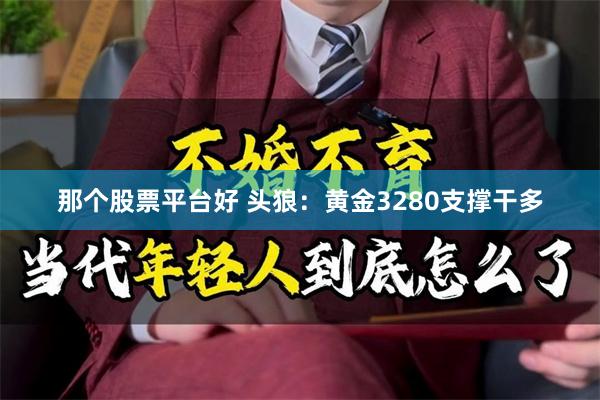 那个股票平台好 头狼：黄金3280支撑干多