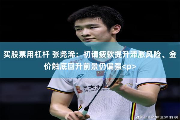 买股票用杠杆 张尧浠：初请疲软提升滞胀风险、金价触底回升前景仍偏强<p>