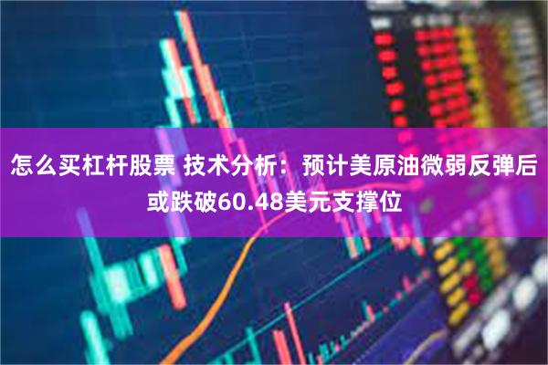 怎么买杠杆股票 技术分析：预计美原油微弱反弹后或跌破60.48美元支撑位
