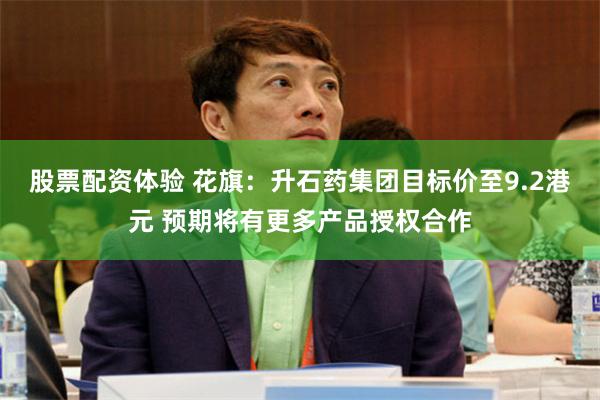 股票配资体验 花旗：升石药集团目标价至9.2港元 预期将有更多产品授权合作