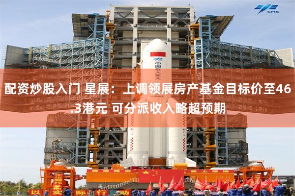 配资炒股入门 星展：上调领展房产基金目标价至46.3港元 可分派收入略超预期