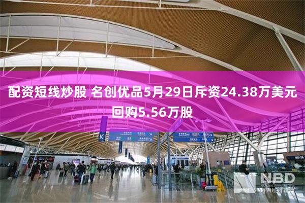 配资短线炒股 名创优品5月29日斥资24.38万美元回购5.56万股