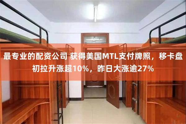 最专业的配资公司 获得美国MTL支付牌照，移卡盘初拉升涨超10%，昨日大涨逾27%