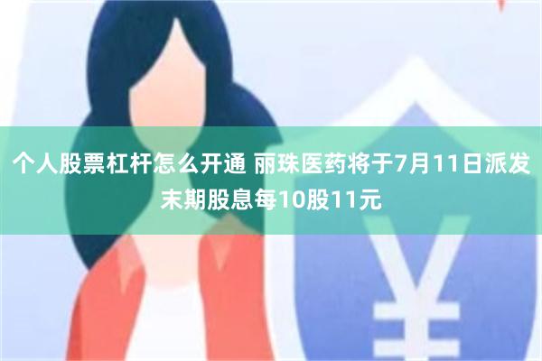个人股票杠杆怎么开通 丽珠医药将于7月11日派发末期股息每10股11元