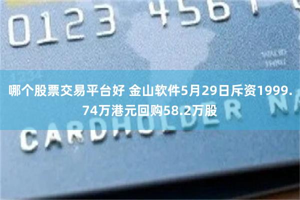 哪个股票交易平台好 金山软件5月29日斥资1999.74万港元回购58.2万股