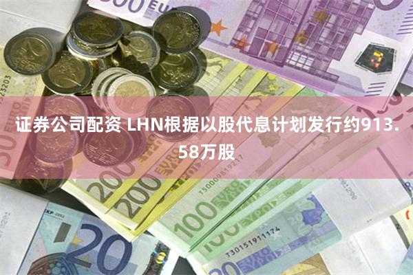 证券公司配资 LHN根据以股代息计划发行约913.58万股
