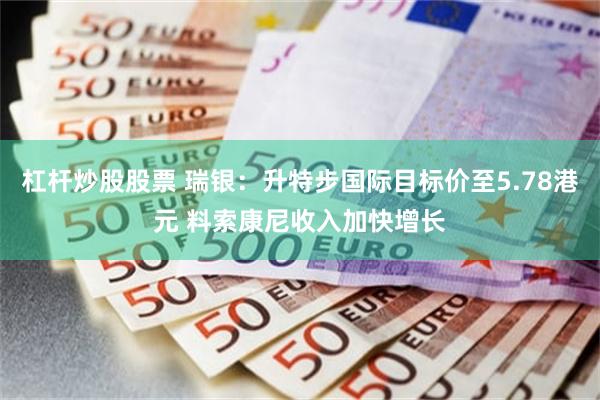 杠杆炒股股票 瑞银：升特步国际目标价至5.78港元 料索康尼收入加快增长
