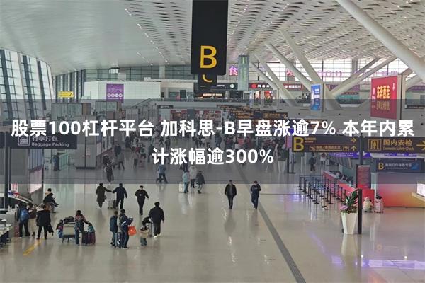 股票100杠杆平台 加科思-B早盘涨逾7% 本年内累计涨幅逾300%