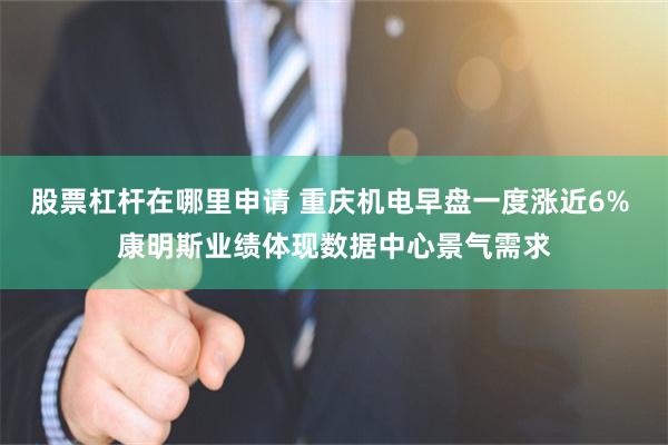 股票杠杆在哪里申请 重庆机电早盘一度涨近6% 康明斯业绩体现数据中心景气需求