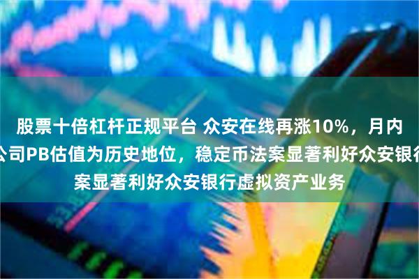 股票十倍杠杆正规平台 众安在线再涨10%，月内累涨近55%，公司PB估值为历史地位，稳定币法案显著利好众安银行虚拟资产业务