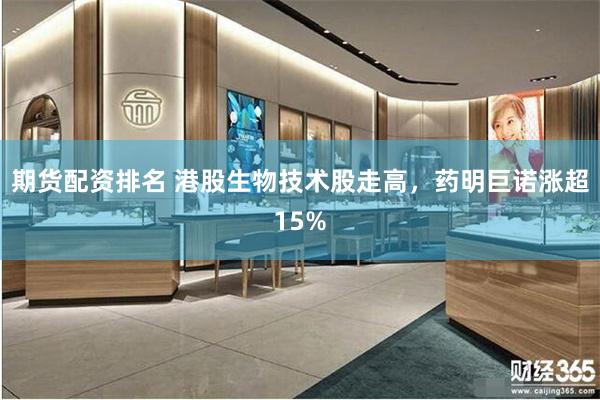 期货配资排名 港股生物技术股走高，药明巨诺涨超15%