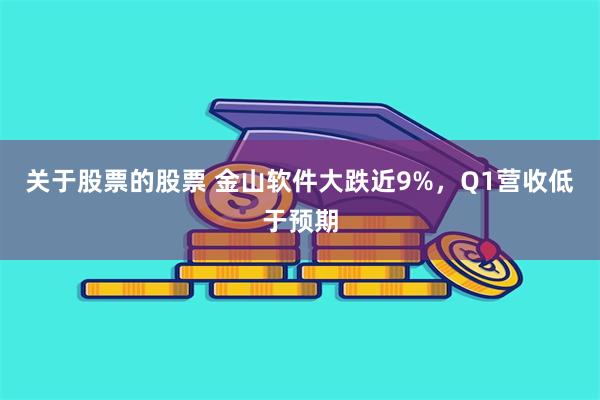关于股票的股票 金山软件大跌近9%，Q1营收低于预期