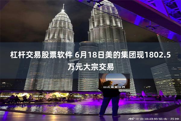 杠杆交易股票软件 6月18日美的集团现1802.5万元大宗交易