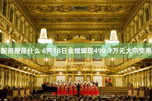 配资股是什么 6月18日金螳螂现490.1万元大宗交易