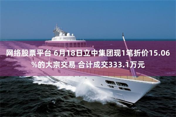 网络股票平台 6月18日立中集团现1笔折价15.06%的大宗交易 合计成交333.1万元