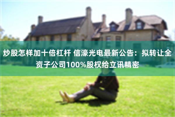 炒股怎样加十倍杠杆 信濠光电最新公告：拟转让全资子公司100%股权给立讯精密