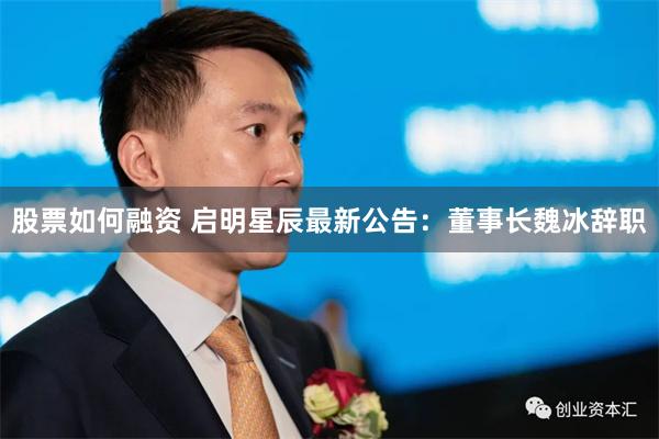 股票如何融资 启明星辰最新公告：董事长魏冰辞职