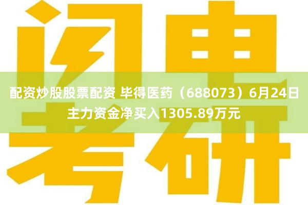 配资炒股股票配资 毕得医药（688073）6月24日主力资金净买入1305.89万元