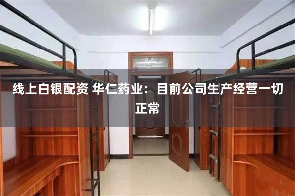 线上白银配资 华仁药业：目前公司生产经营一切正常