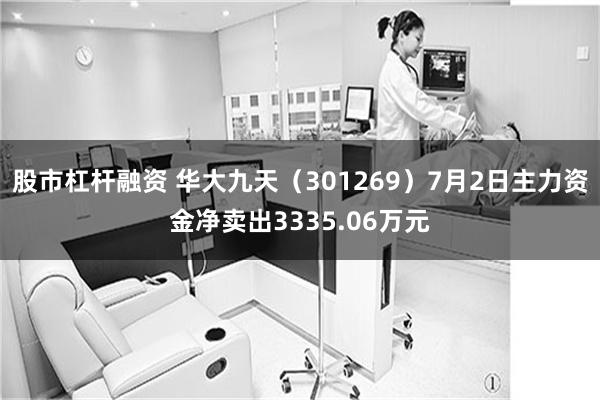 股市杠杆融资 华大九天（301269）7月2日主力资金净卖出3335.06万元