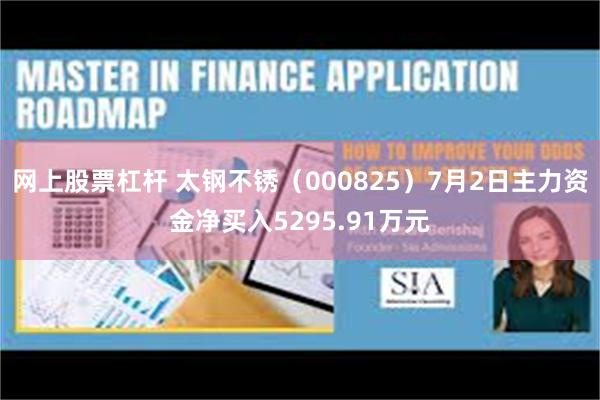 网上股票杠杆 太钢不锈（000825）7月2日主力资金净买入5295.91万元