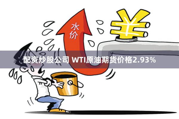 配资炒股公司 WTI原油期货价格2.93%