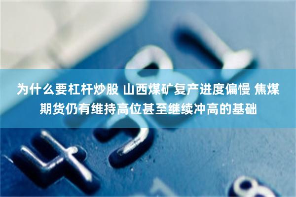 为什么要杠杆炒股 山西煤矿复产进度偏慢 焦煤期货仍有维持高位甚至继续冲高的基础