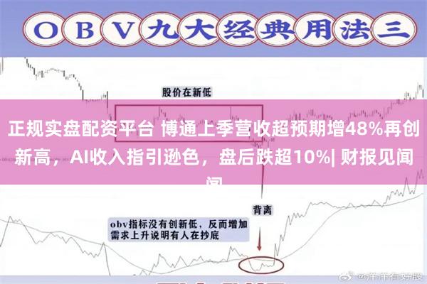 正规实盘配资平台 博通上季营收超预期增48%再创新高，AI收入指引逊色，盘后跌超10%| 财报见闻