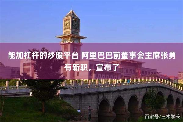 能加杠杆的炒股平台 阿里巴巴前董事会主席张勇有新职，宣布了