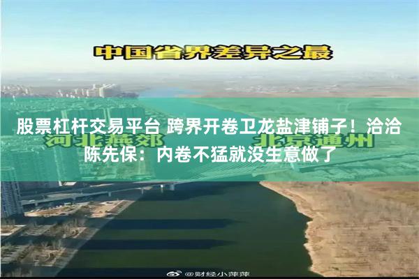 股票杠杆交易平台 跨界开卷卫龙盐津铺子！洽洽陈先保：内卷不猛就没生意做了