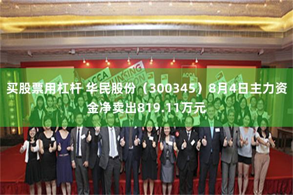 买股票用杠杆 华民股份（300345）8月4日主力资金净卖出819.11万元