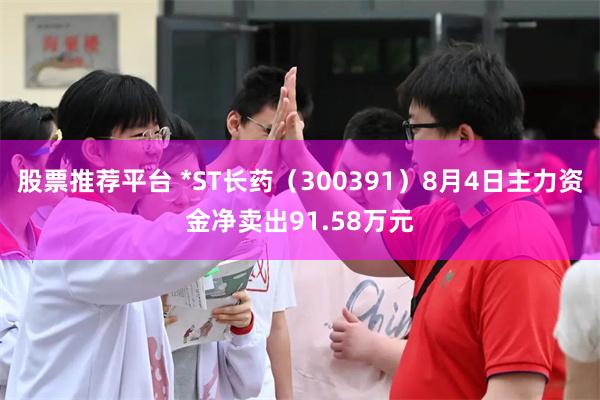 股票推荐平台 *ST长药（300391）8月4日主力资金净卖出91.58万元