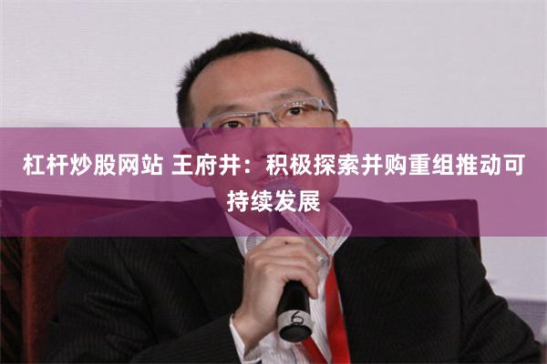 杠杆炒股网站 王府井：积极探索并购重组推动可持续发展