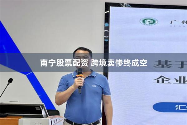 南宁股票配资 跨境卖惨终成空
