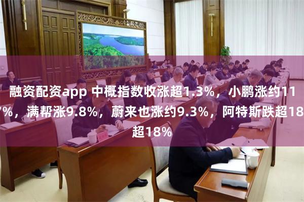融资配资app 中概指数收涨超1.3%，小鹏涨约11.7%，满帮涨9.8%，蔚来也涨约9.3%，阿特斯跌超18%