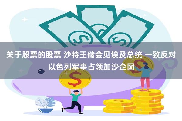 关于股票的股票 沙特王储会见埃及总统 一致反对以色列军事占领加沙企图