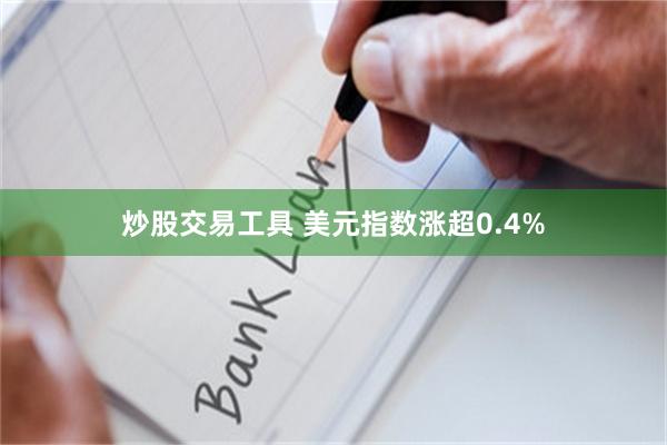 炒股交易工具 美元指数涨超0.4%
