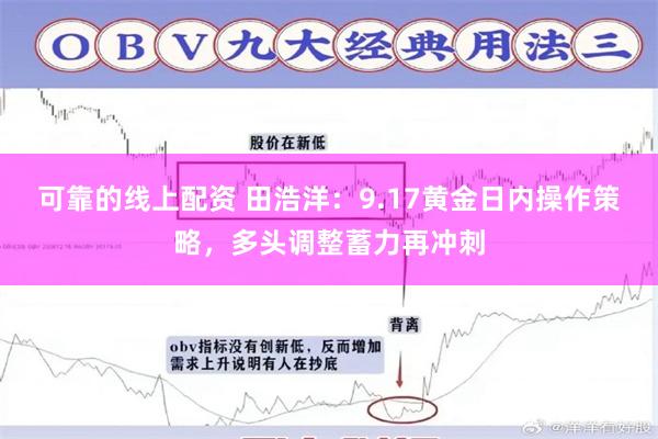 可靠的线上配资 田浩洋：9.17黄金日内操作策略，多头调整蓄力再冲刺
