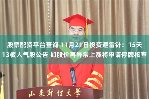 股票配资平台查询 11月21日投资避雷针：15天13板人气股公告 如股价再异常上涨将申请停牌核查