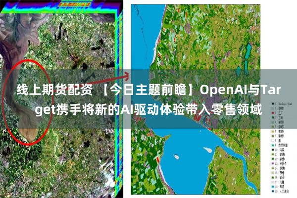 线上期货配资 【今日主题前瞻】OpenAI与Target携手将新的AI驱动体验带入零售领域