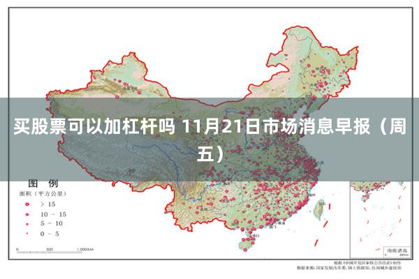 买股票可以加杠杆吗 11月21日市场消息早报（周五）