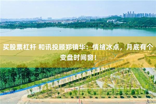 买股票杠杆 和讯投顾郑镇华:情绪冰点,月底有个变盘时间窗!