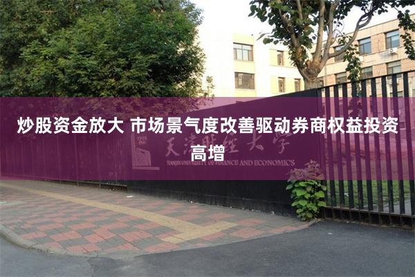 炒股资金放大 市场景气度改善驱动券商权益投资高增