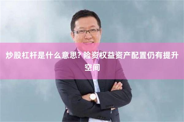 炒股杠杆是什么意思? 险资权益资产配置仍有提升空间