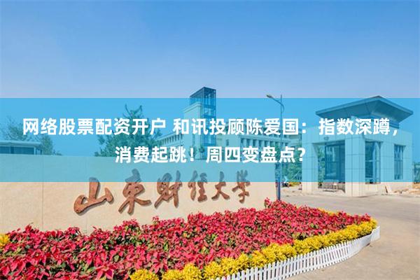 网络股票配资开户 和讯投顾陈爱国：指数深蹲，消费起跳！周四变盘点？