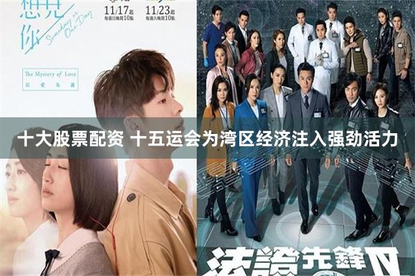十大股票配资 十五运会为湾区经济注入强劲活力