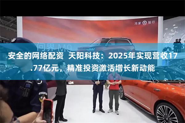 安全的网络配资  天阳科技：2025年实现营收17.77亿元，精准投资激活增长新动能