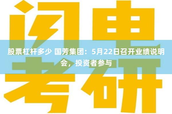 股票杠杆多少 国芳集团:5月22日召开业绩说明会,投资者参与
