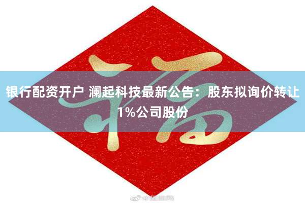 银行配资开户 澜起科技最新公告：股东拟询价转让1%公司股份