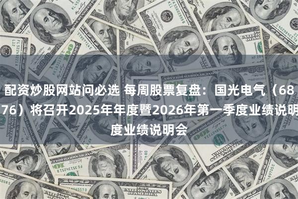 配资炒股网站问必选 每周股票复盘：国光电气（688776）将召开2025年年度暨2026年第一季度业绩说明会